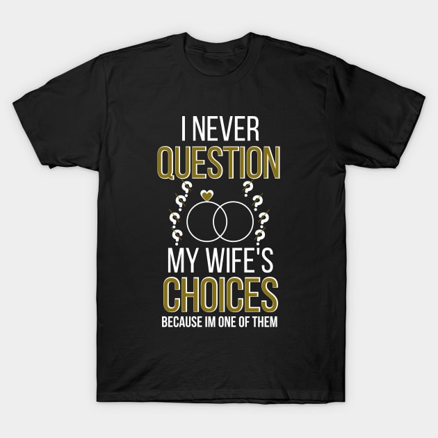 I Never Question My Wife's Choices because i'm one of them T-Shirt by Ezzkouch